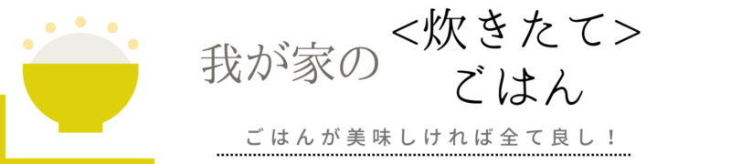 我が家の＜炊きたて＞ごはん